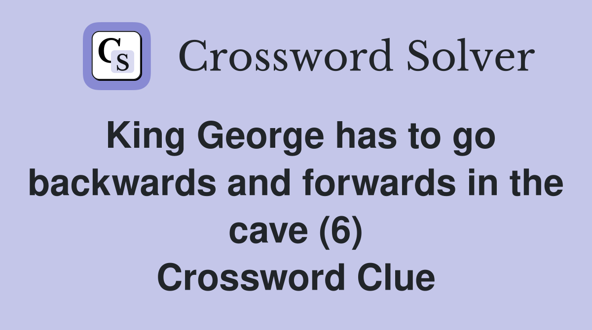 King George has to go backwards and forwards in the cave (6) Crossword Clue