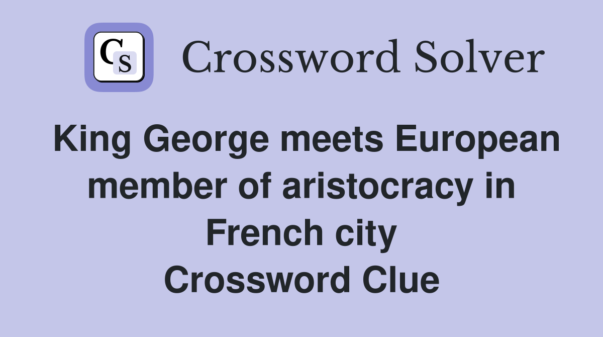 King George meets European member of aristocracy in French city Crossword Clue
