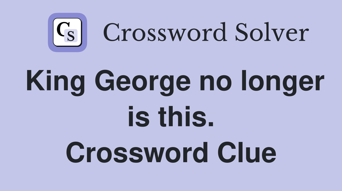 King George no longer is this. Crossword Clue
