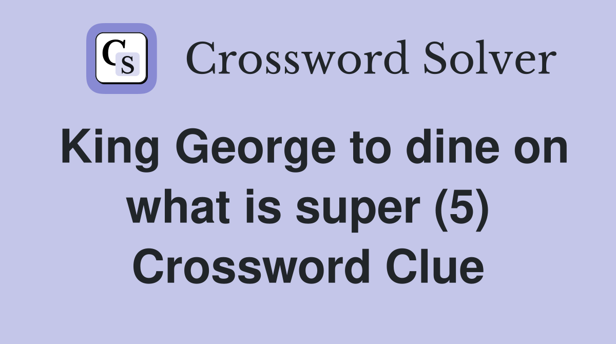 King George to dine on what is super (5) Crossword Clue