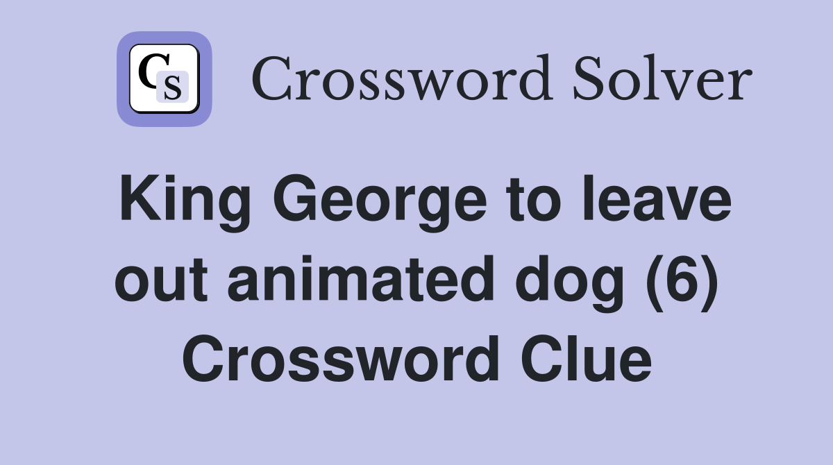 King George to leave out animated dog (6) Crossword Clue