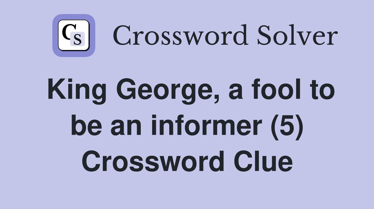 King George, a fool to be an informer (5) Crossword Clue