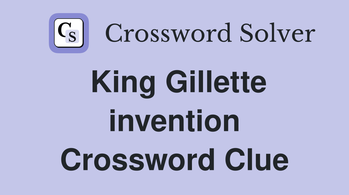 King Gillette invention Crossword Clue