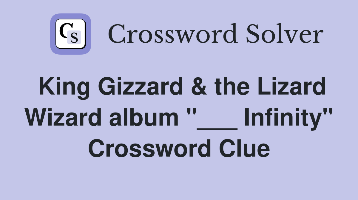 King Gizzard & the Lizard Wizard album "___ Infinity" Crossword Clue