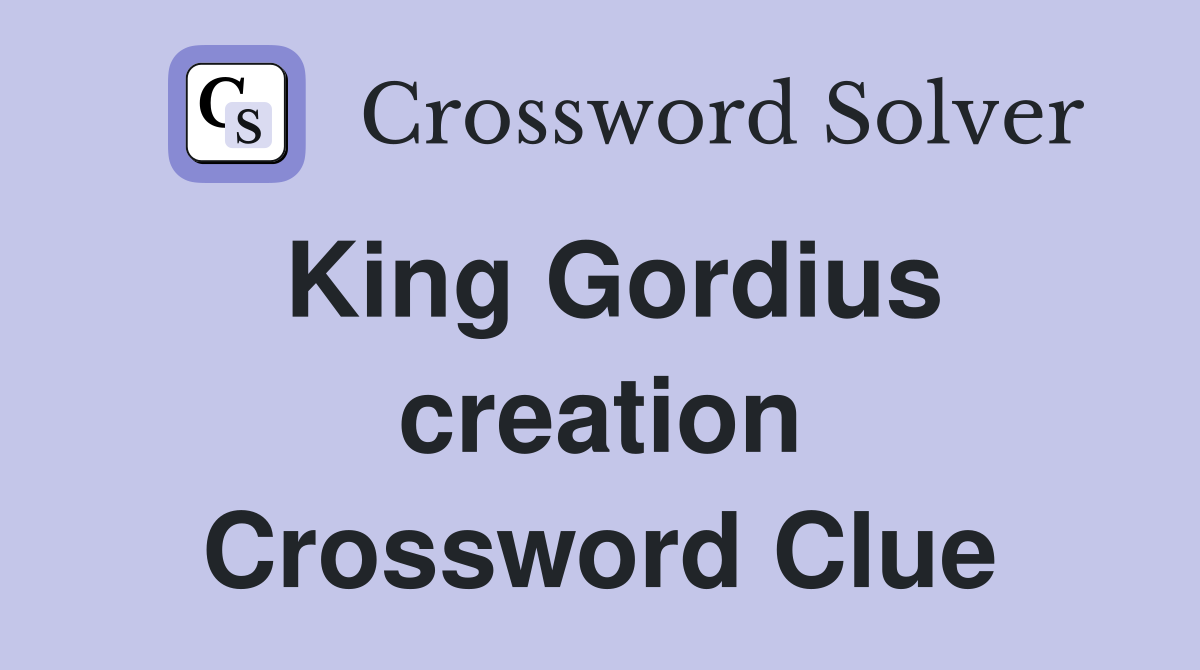 King Gordius creation Crossword Clue