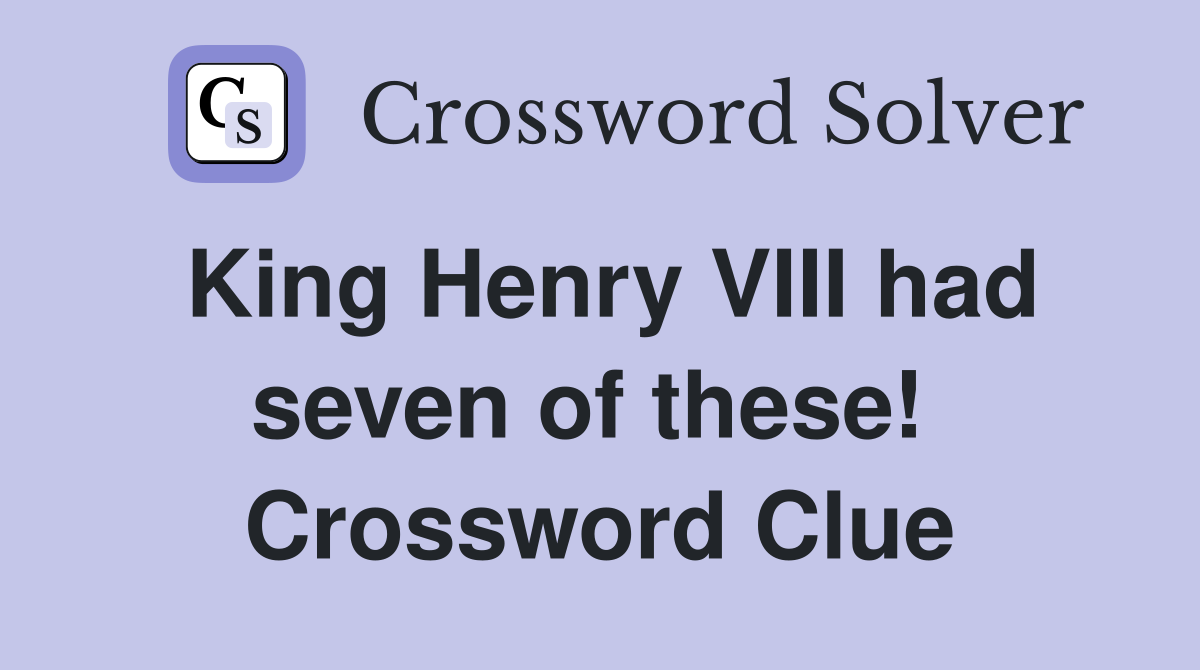 King Henry VIII had seven of these!  Crossword Clue