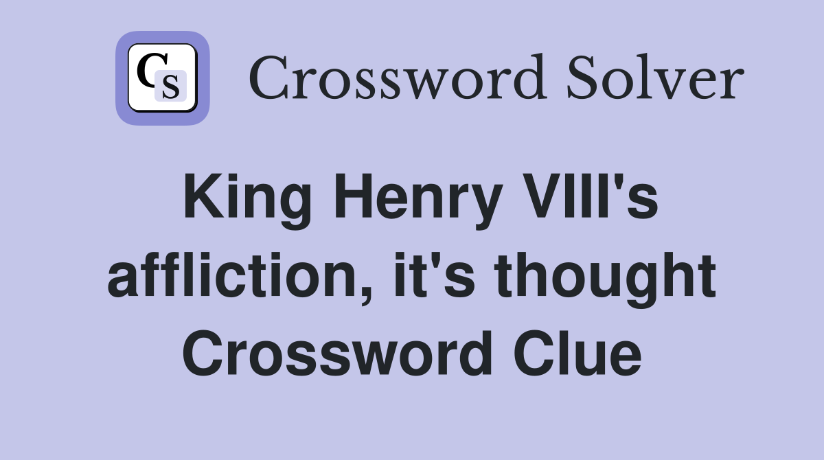 King Henry VIII's affliction, it's thought Crossword Clue