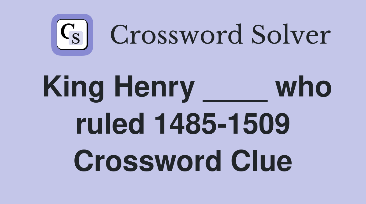 King Henry ____ who ruled 1485-1509 Crossword Clue