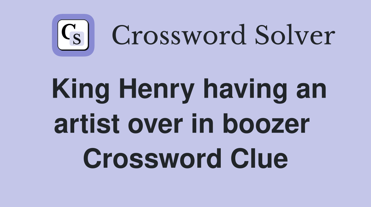 King Henry having an artist over in boozer  Crossword Clue
