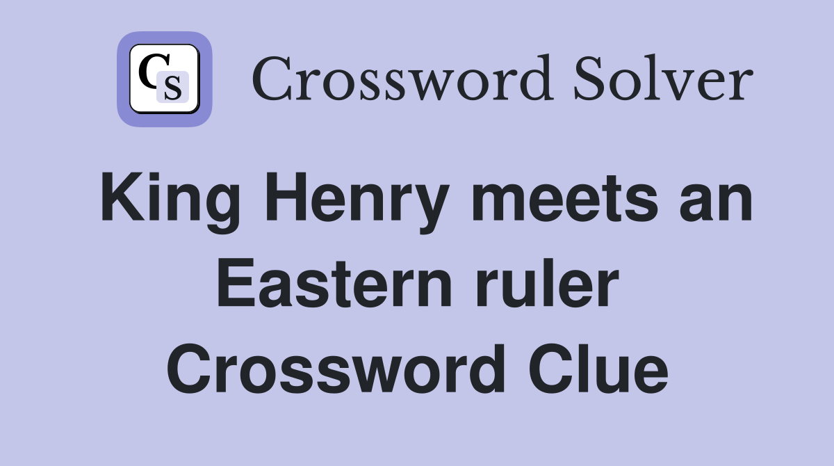 King Henry meets an Eastern ruler Crossword Clue