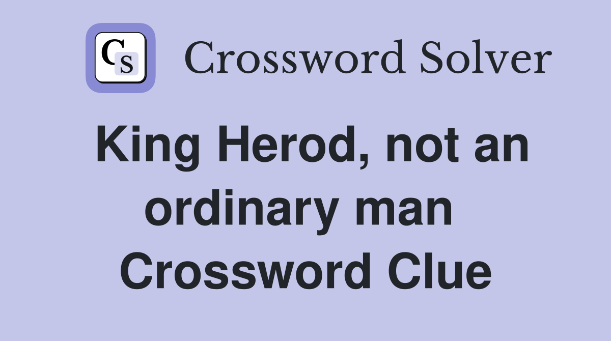 King Herod, not an ordinary man  Crossword Clue