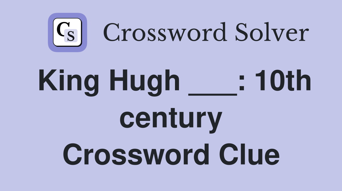 King Hugh ___: 10th century Crossword Clue