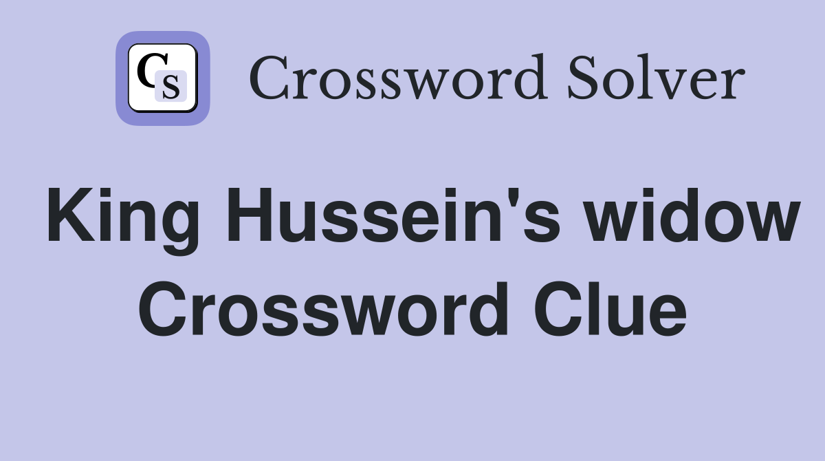 King Hussein's widow Crossword Clue