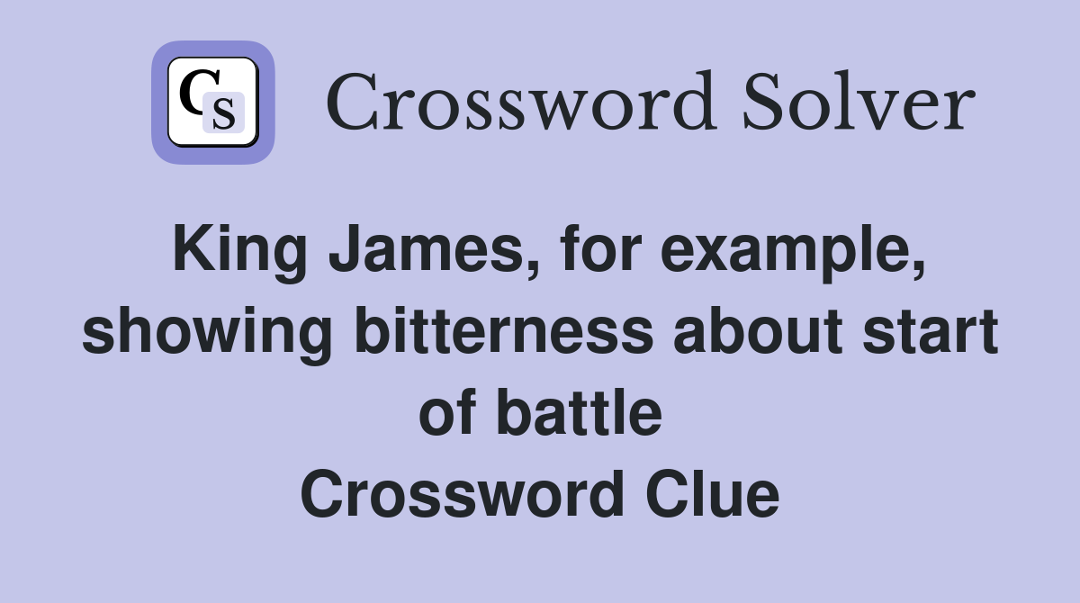 King James, for example, showing bitterness about start of battle Crossword Clue