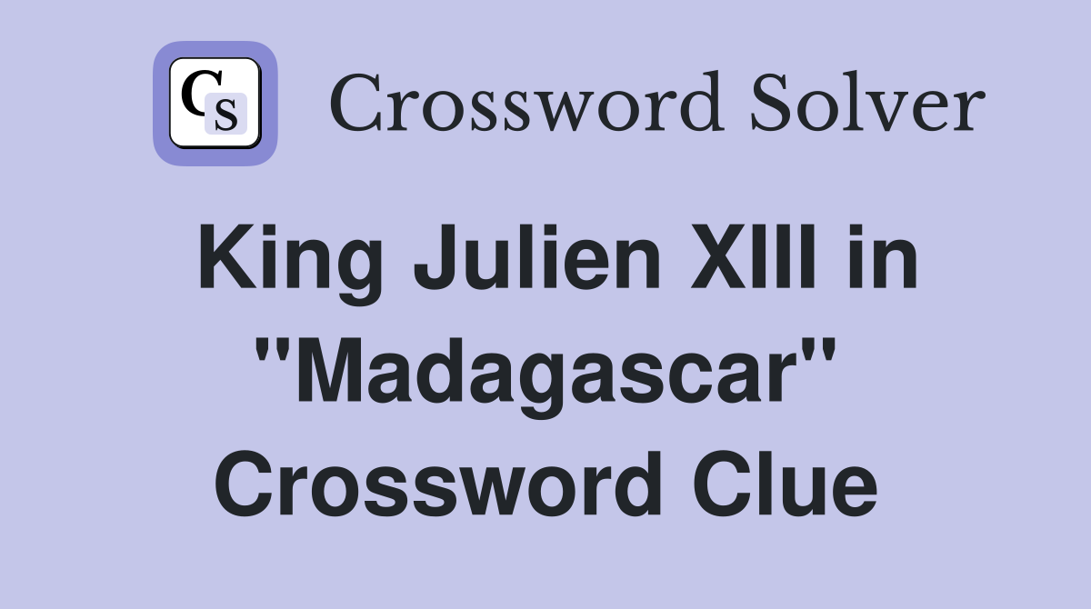 King Julien XIII in "Madagascar" Crossword Clue