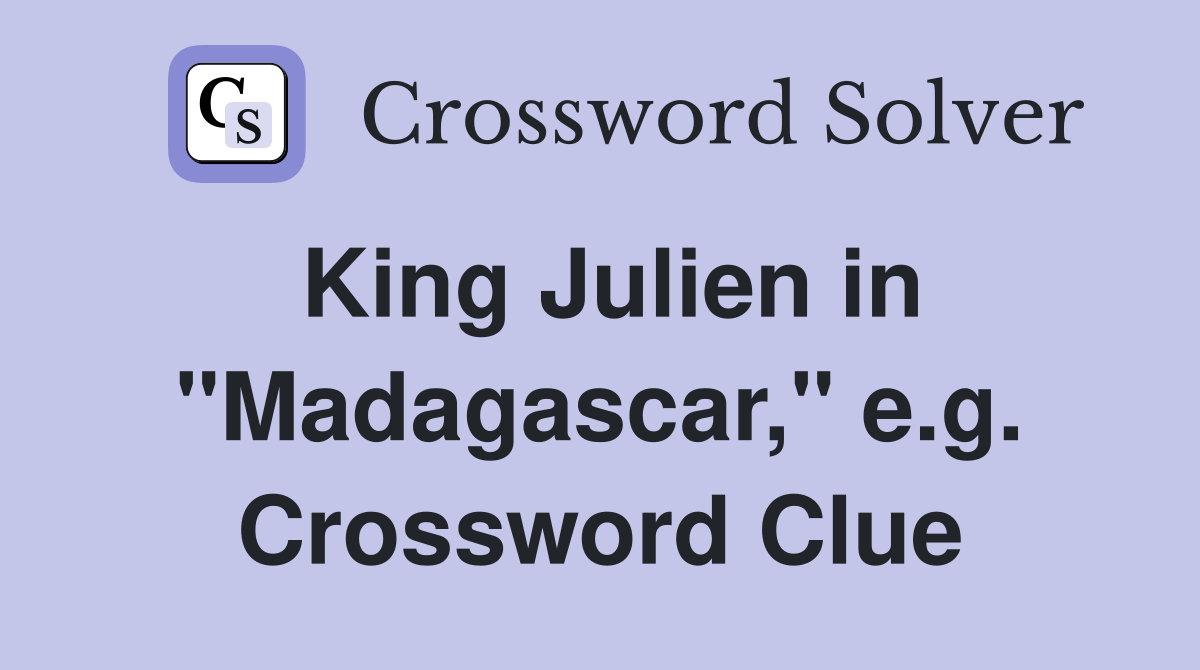 King Julien in "Madagascar," e.g. Crossword Clue