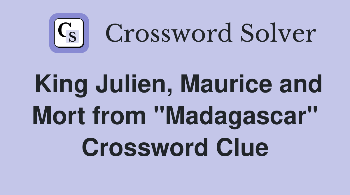 King Julien, Maurice and Mort from "Madagascar" Crossword Clue