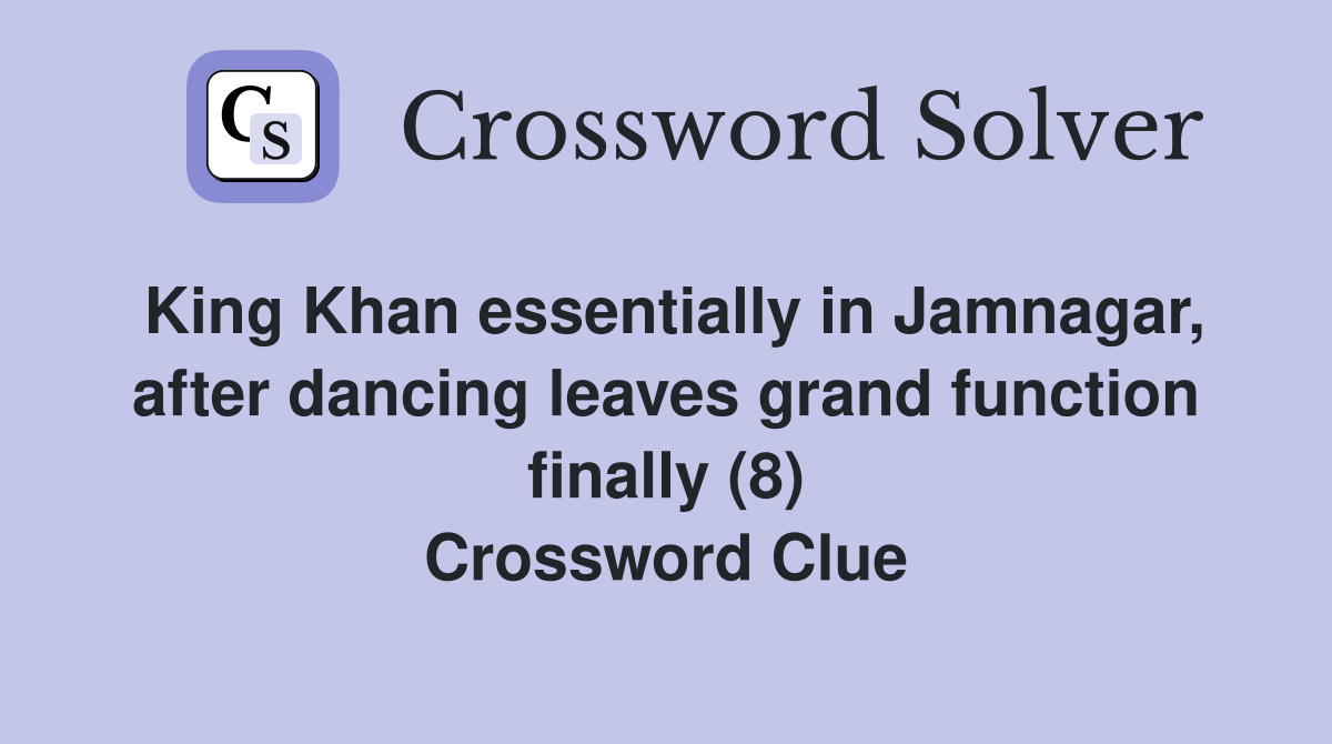 King Khan essentially in Jamnagar, after dancing leaves grand function finally (8) Crossword Clue