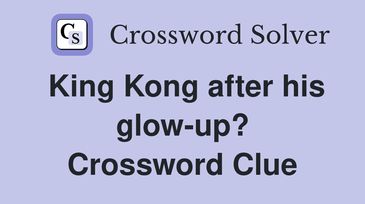 King Kong after his glow-up? Crossword Clue