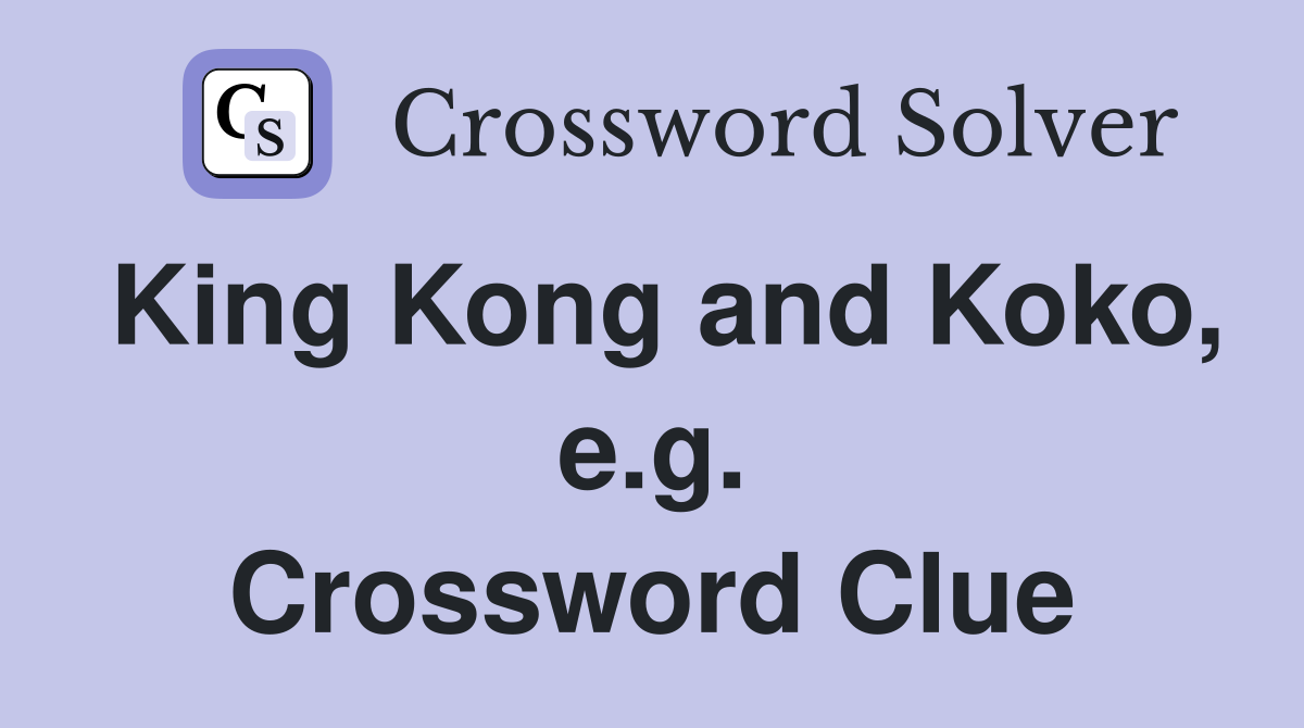 King Kong and Koko, e.g. Crossword Clue