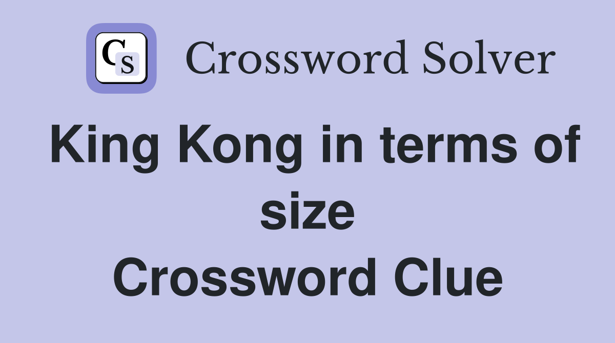 King Kong in terms of size Crossword Clue