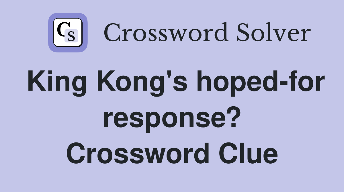 King Kong's hoped-for response? Crossword Clue