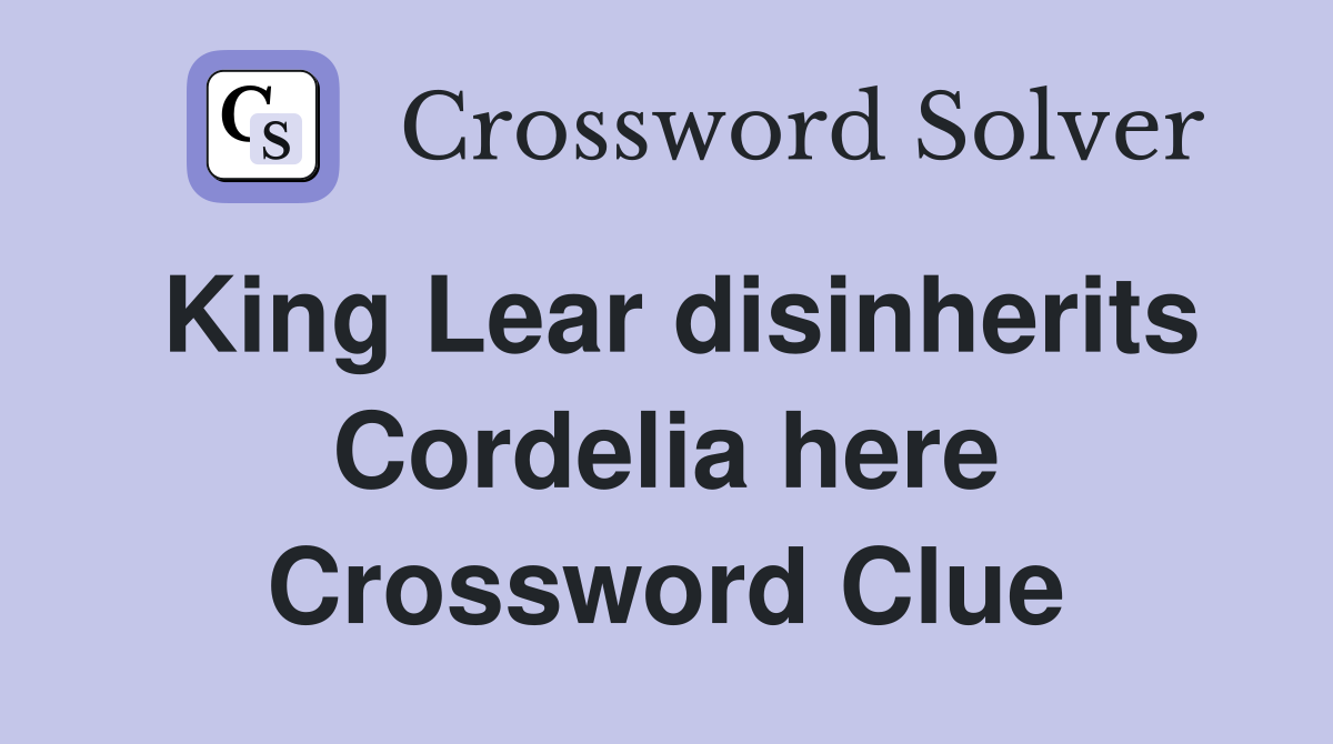 King Lear disinherits Cordelia here Crossword Clue