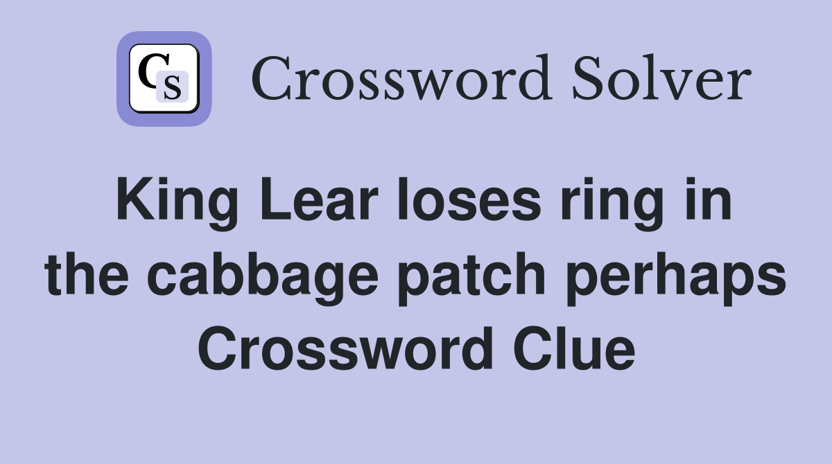 King Lear loses ring in the cabbage patch perhaps Crossword Clue