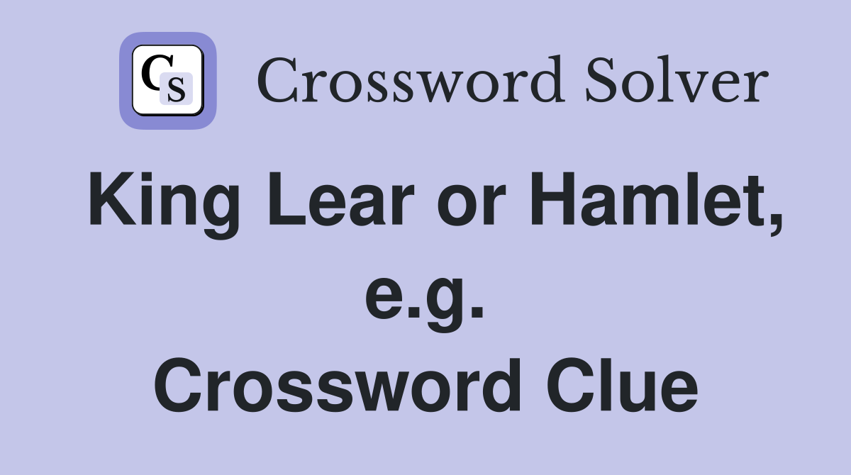 King Lear or Hamlet, e.g. Crossword Clue