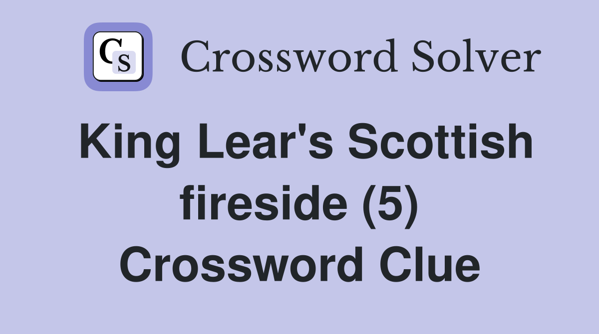 King Lear's Scottish fireside (5) Crossword Clue