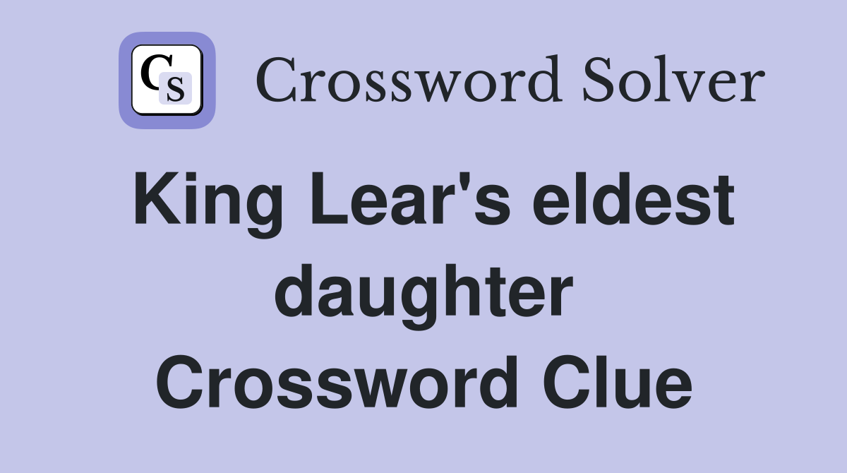 King Lear's eldest daughter Crossword Clue