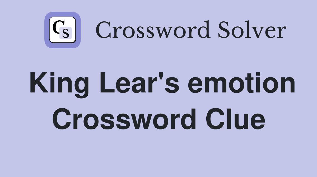 King Lear's emotion Crossword Clue