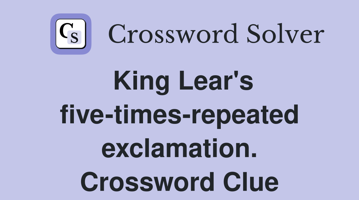 King Lear's five-times-repeated exclamation. Crossword Clue