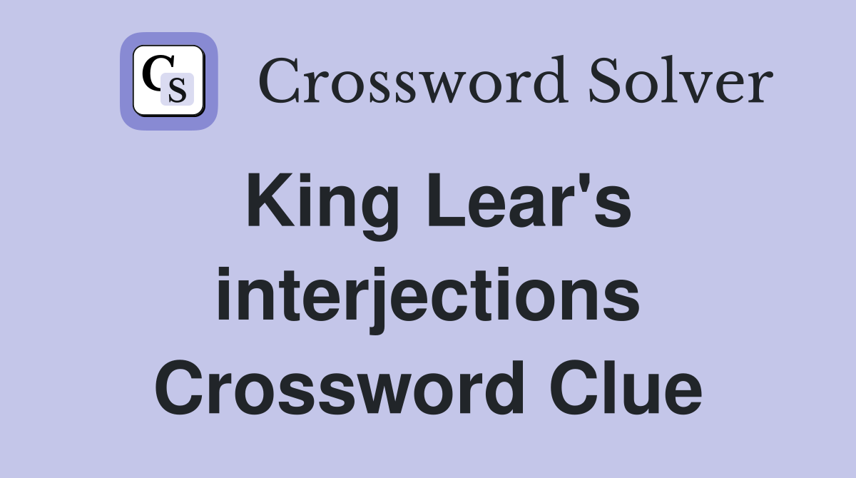 King Lear's interjections Crossword Clue