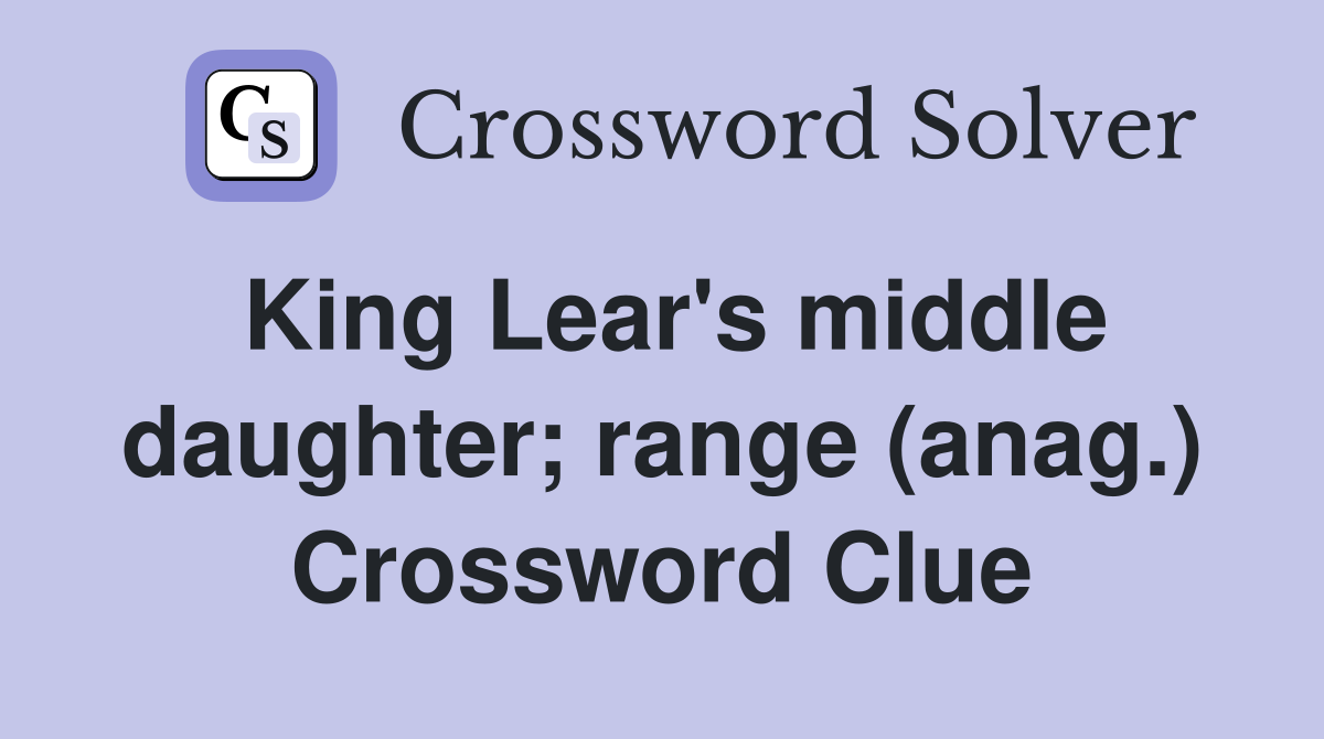King Lear's middle daughter; range (anag.) Crossword Clue