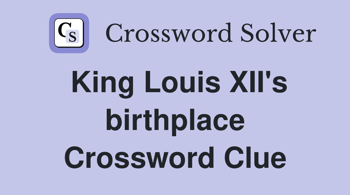 King Louis XII's birthplace Crossword Clue
