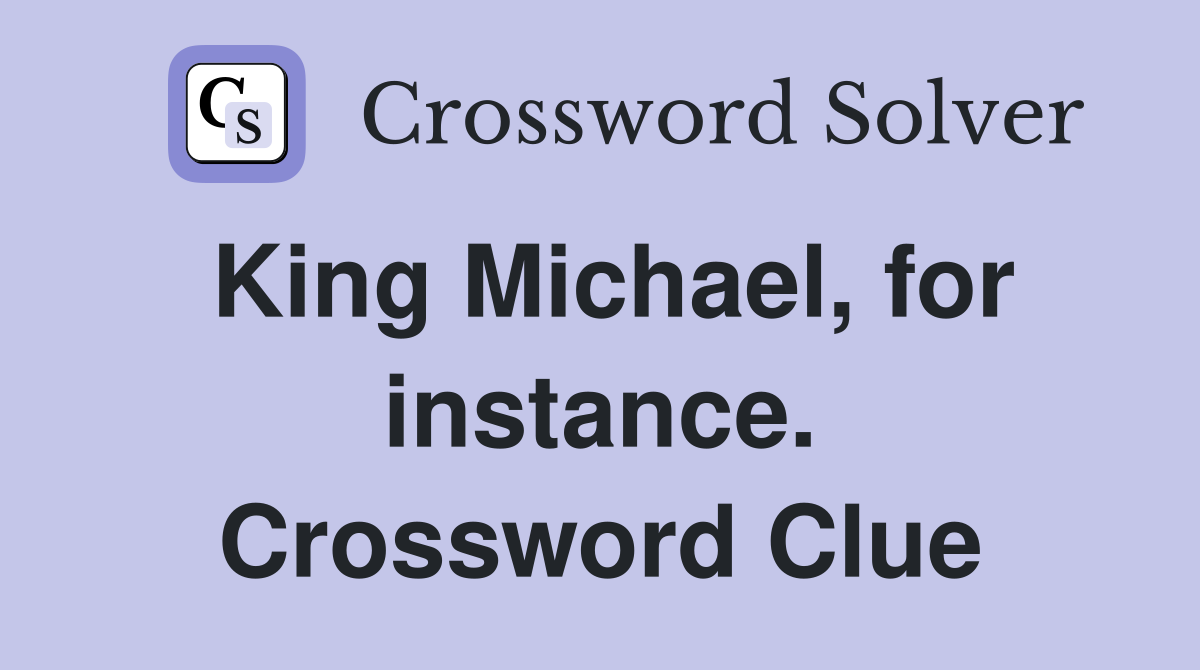 King Michael, for instance. Crossword Clue