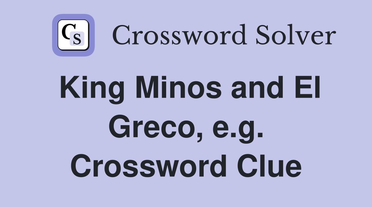 King Minos and El Greco, e.g. Crossword Clue