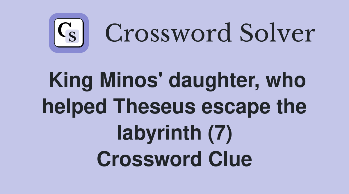 King Minos' daughter, who helped Theseus escape the labyrinth (7) Crossword Clue