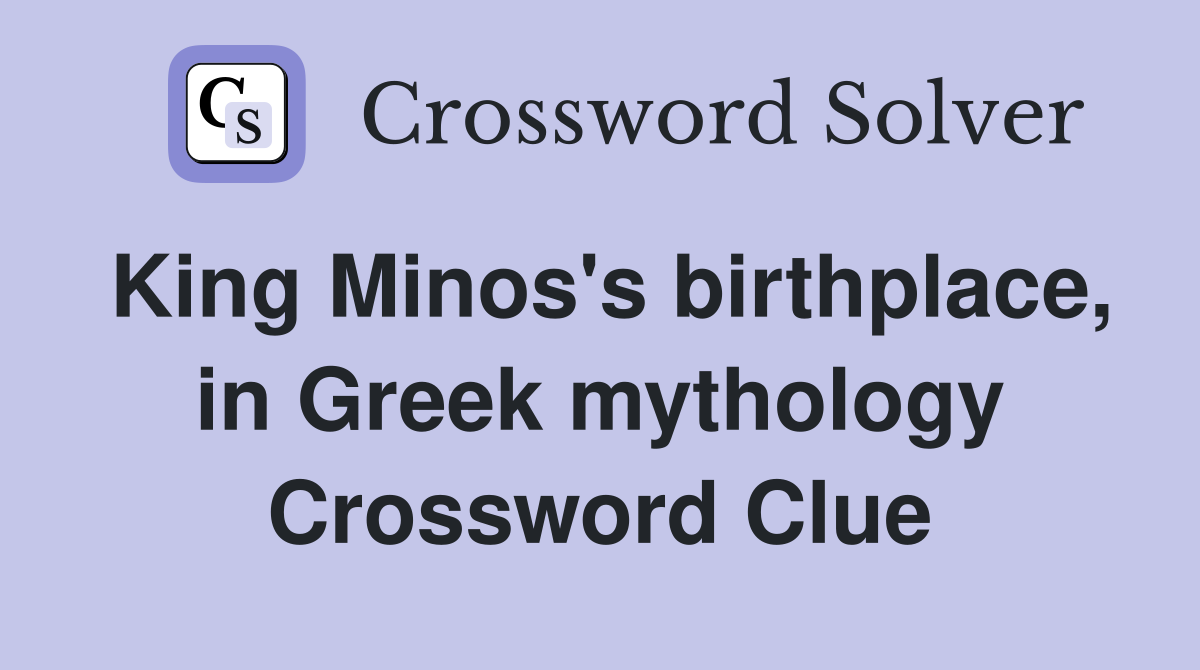 King Minos's birthplace, in Greek mythology Crossword Clue