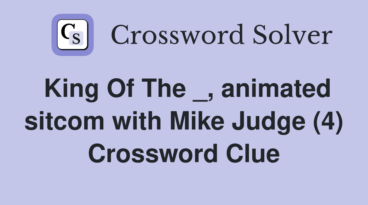 King Of The _, animated sitcom with Mike Judge (4) Crossword Clue