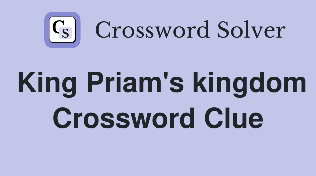 King Priam's kingdom Crossword Clue