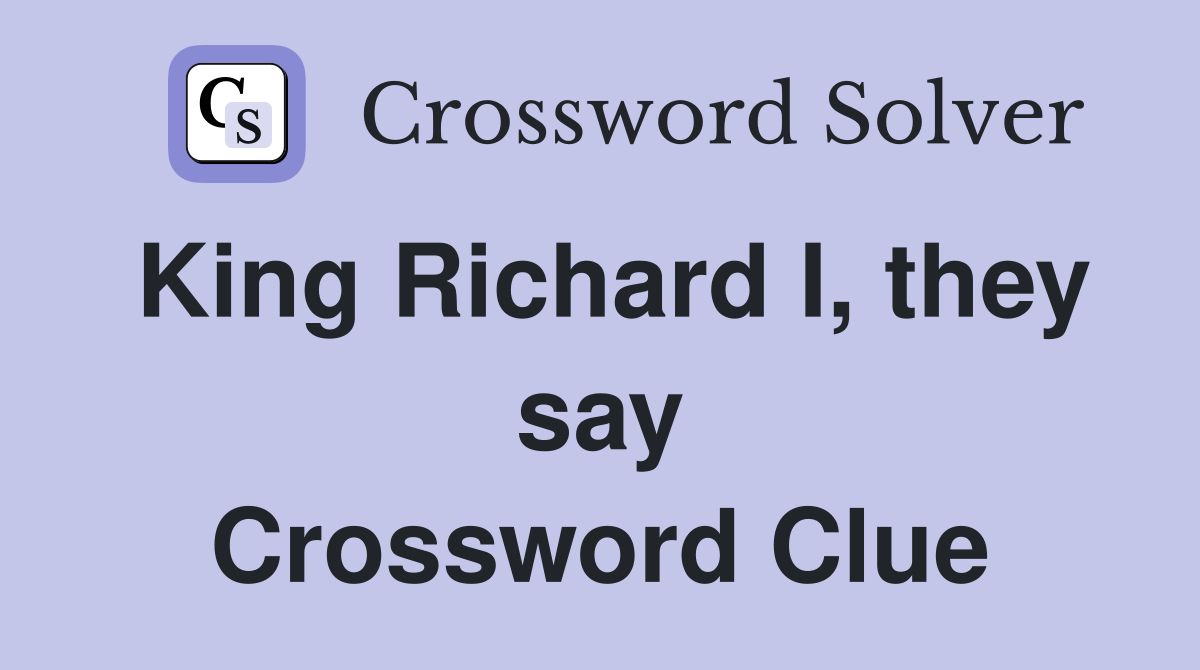 King Richard I, they say Crossword Clue