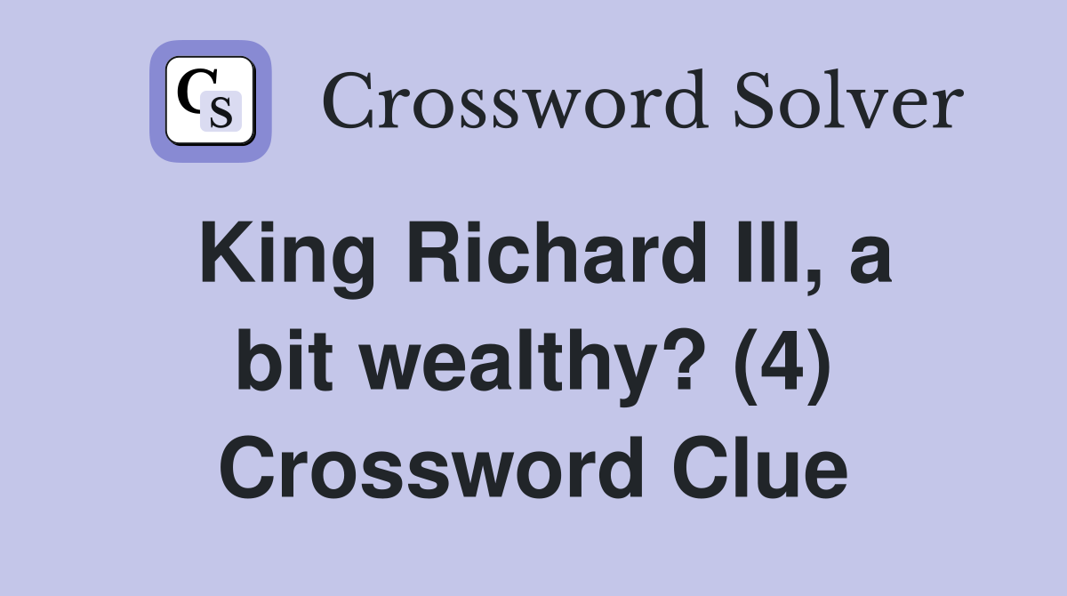 King Richard III, a bit wealthy? (4) Crossword Clue