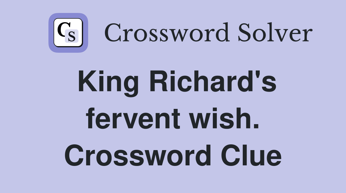 King Richard's fervent wish. Crossword Clue