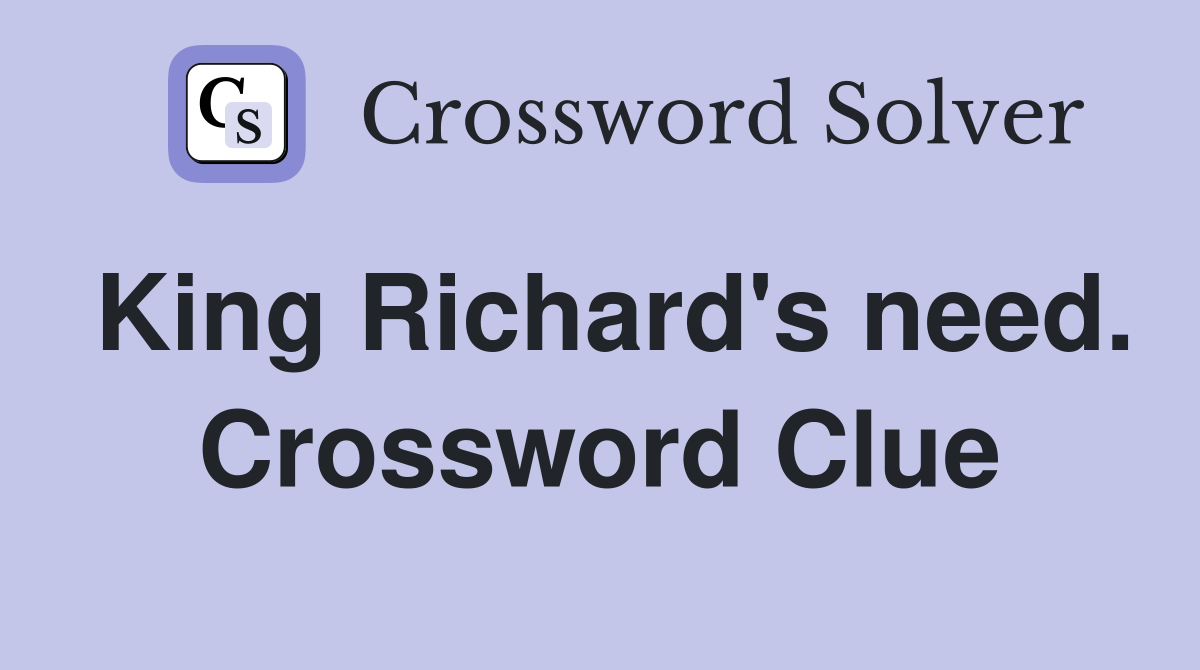 King Richard's need. Crossword Clue