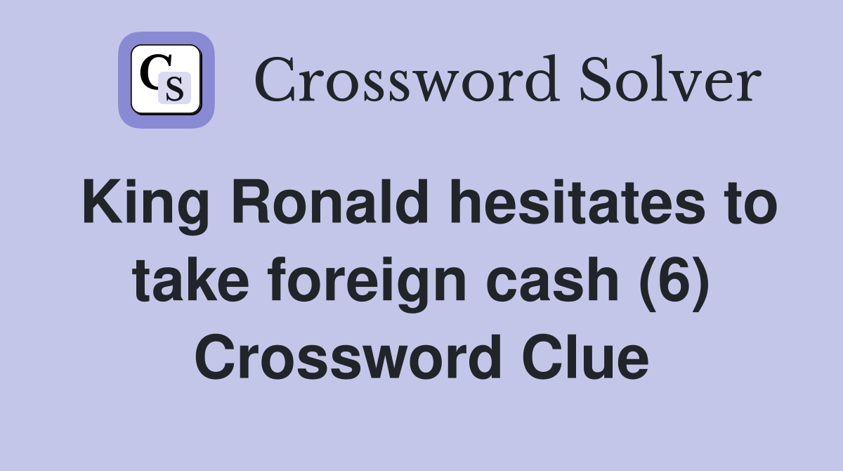 King Ronald hesitates to take foreign cash (6) Crossword Clue