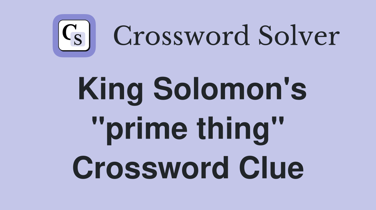 King Solomon's ''prime thing'' Crossword Clue