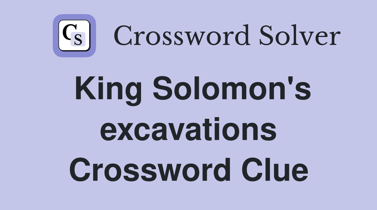 King Solomon's excavations Crossword Clue