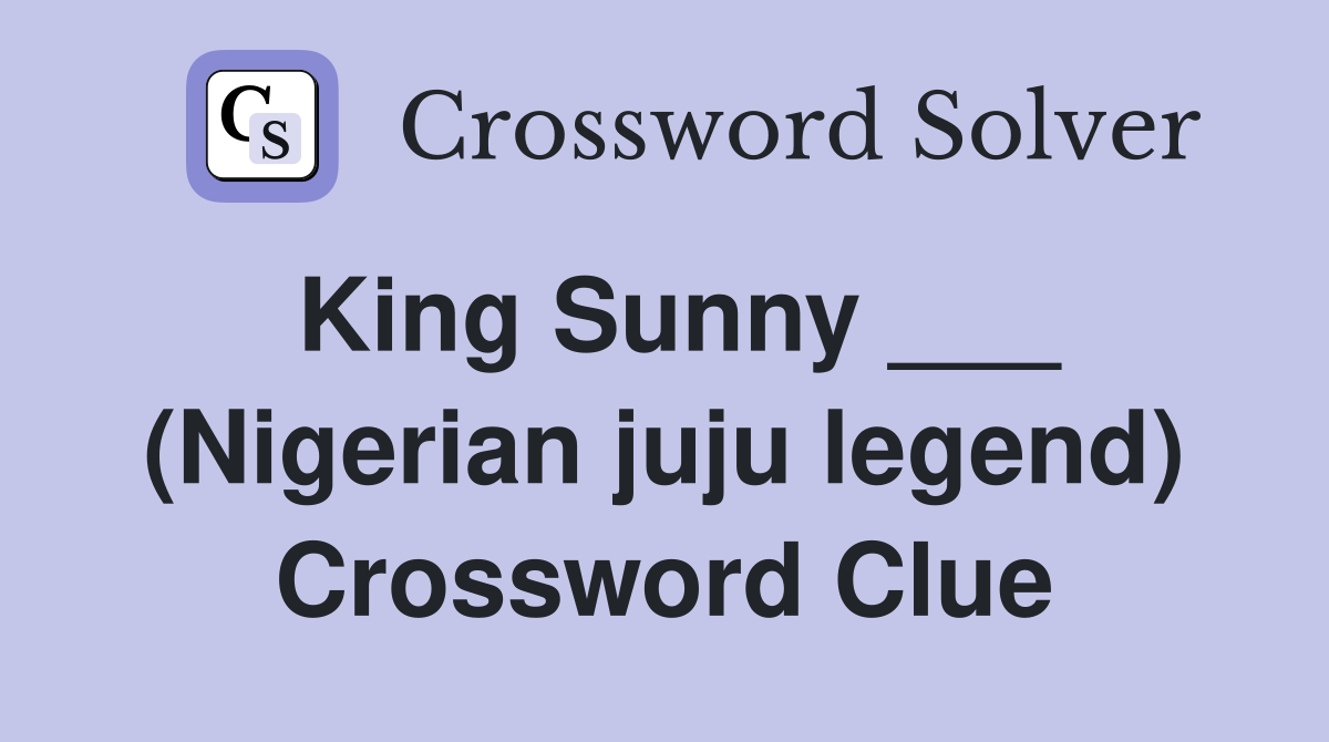King Sunny ___ (Nigerian juju legend) Crossword Clue